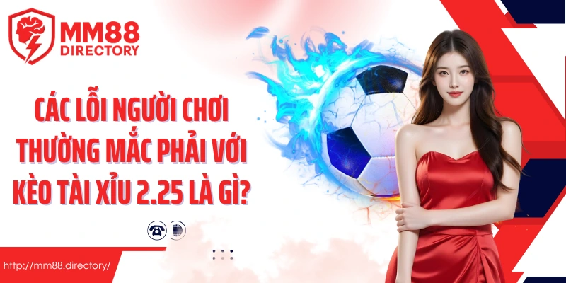 Các lỗi người chơi thường mắc phải với kèo tài xỉu 2.25 là gì?